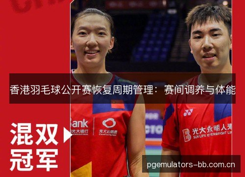香港羽毛球公开赛恢复周期管理：赛间调养与体能